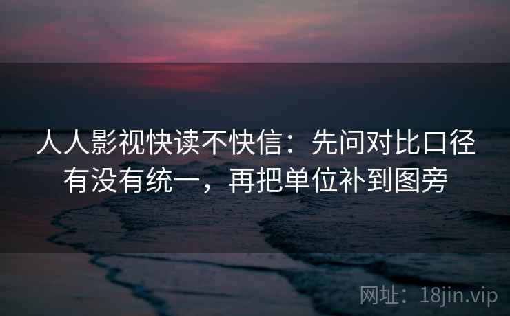 人人影视快读不快信：先问对比口径有没有统一，再把单位补到图旁  第2张