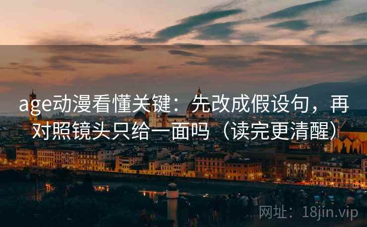 age动漫看懂关键：先改成假设句，再对照镜头只给一面吗（读完更清醒）  第2张