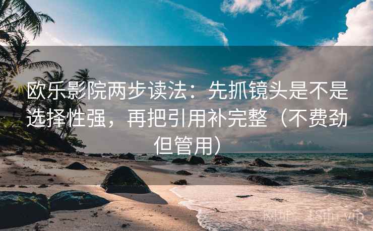 欧乐影院两步读法：先抓镜头是不是选择性强，再把引用补完整（不费劲但管用）  第2张