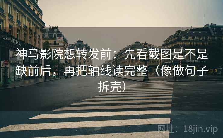 神马影院想转发前：先看截图是不是缺前后，再把轴线读完整（像做句子拆壳）  第2张