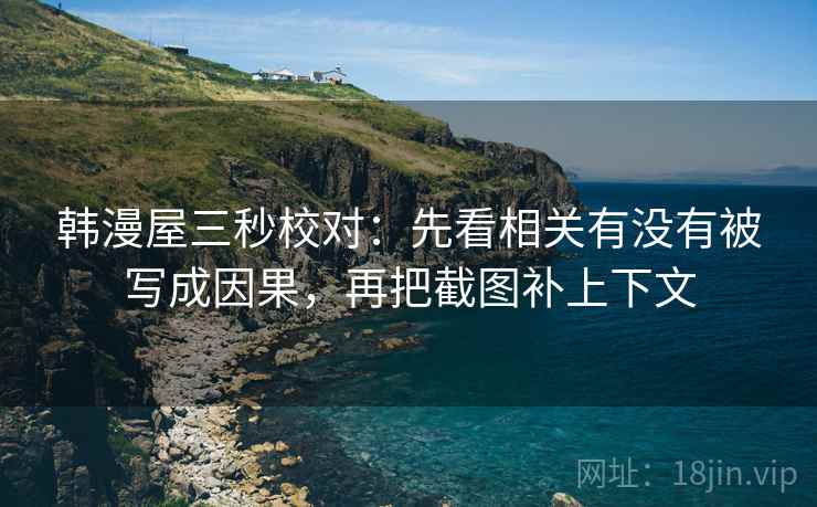 韩漫屋三秒校对：先看相关有没有被写成因果，再把截图补上下文