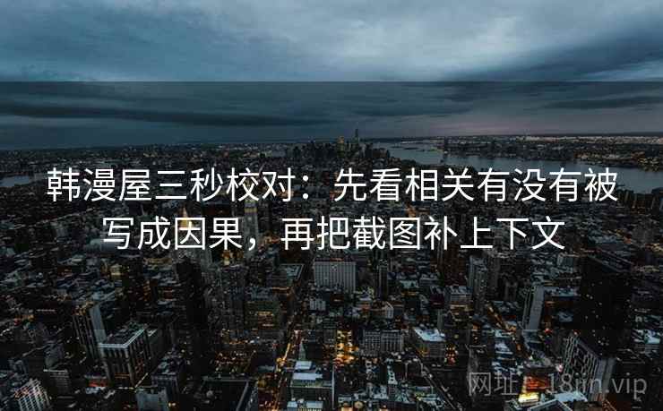 韩漫屋三秒校对：先看相关有没有被写成因果，再把截图补上下文  第2张