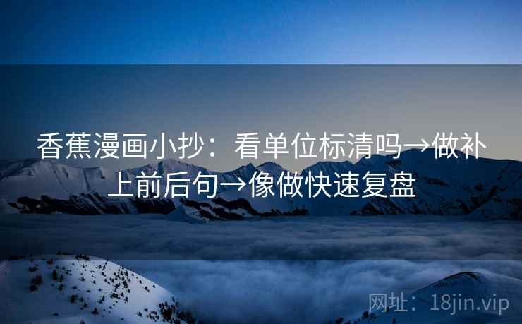 香蕉漫画小抄：看单位标清吗→做补上前后句→像做快速复盘  第2张