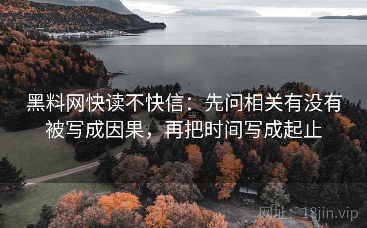 黑料网快读不快信:先问相关有没有被写成因果,再把时间写成起止 第2张 黑料网快读不快信:先问相关有没有被写成因果,再把时间写成起止 第2张