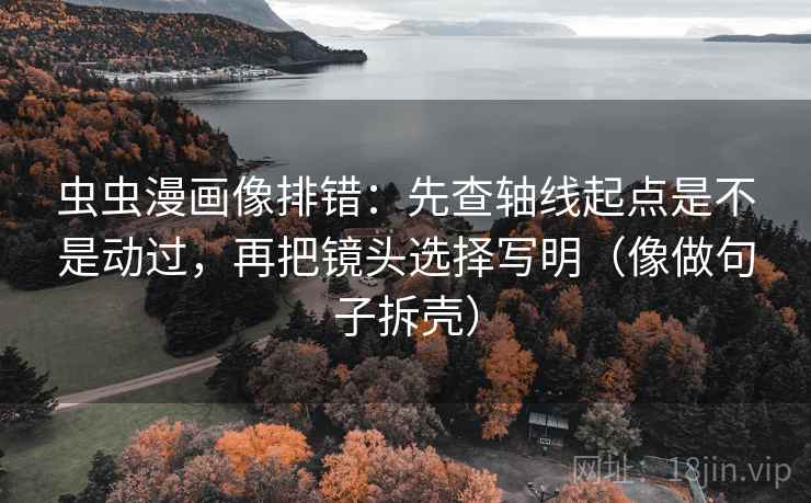 虫虫漫画像排错:先查轴线起点是不是动过,再把镜头选择写明(像做句子拆壳)