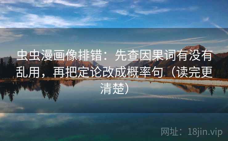 虫虫漫画像排错:先查因果词有没有乱用,再把定论改成概率句(读完更清楚) 第2张 虫虫漫画像排错:先查因果词有没有乱用,再把定论改成概率句(读完更清楚) 第2张