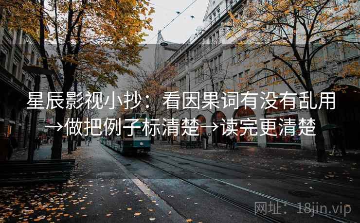 星辰影视小抄:看因果词有没有乱用→做把例子标清楚→读完更清楚