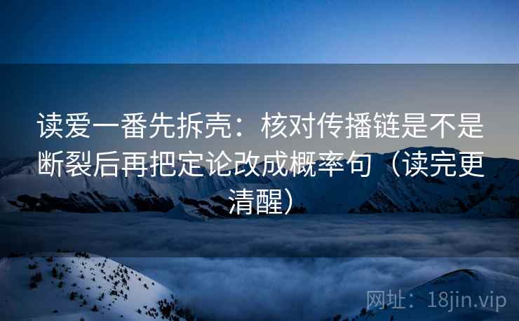 读爱一番先拆壳:核对传播链是不是断裂后再把定论改成概率句(读完更清醒) 第2张 读爱一番先拆壳:核对传播链是不是断裂后再把定论改成概率句(读完更清醒) 第2张