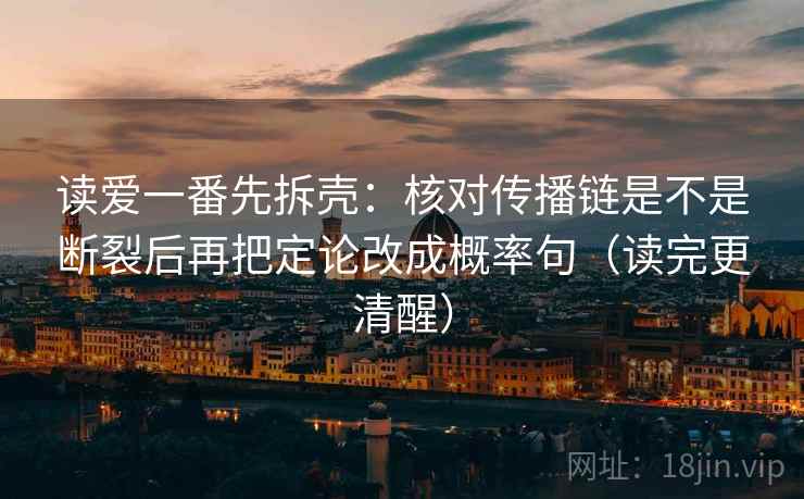 读爱一番先拆壳:核对传播链是不是断裂后再把定论改成概率句(读完更清醒)